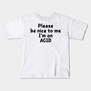 please be nice to me i'm on acid Kids T-Shirt